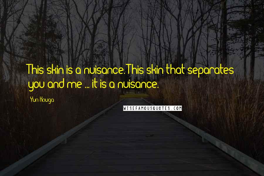 Yun Kouga quotes: This skin is a nuisance. This skin that separates you and me ... it is a nuisance.