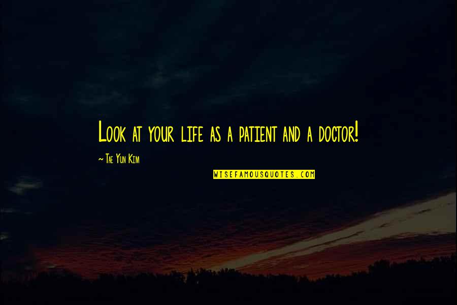 Yun-men Quotes By Tae Yun Kim: Look at your life as a patient and