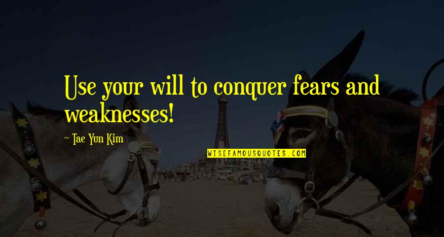 Yun-men Quotes By Tae Yun Kim: Use your will to conquer fears and weaknesses!
