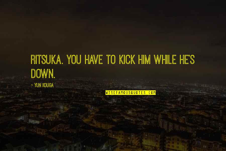 Yun-men Quotes By Yun Kouga: Ritsuka. You have to kick him while he's