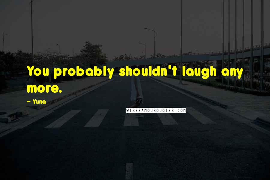 Yuna quotes: You probably shouldn't laugh any more.