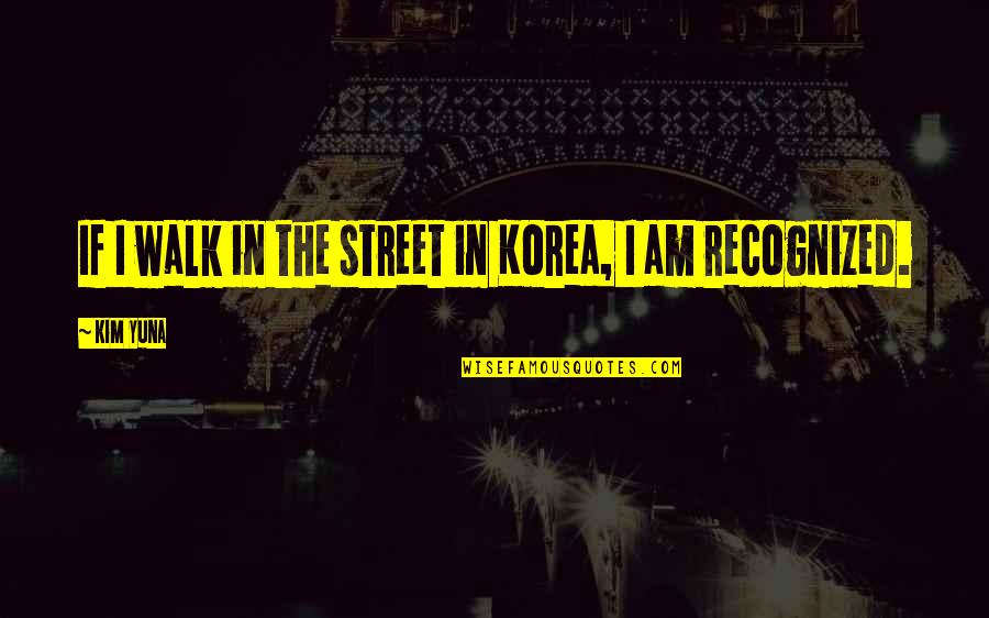 Yuna Quotes By Kim Yuna: If I walk in the street in Korea,