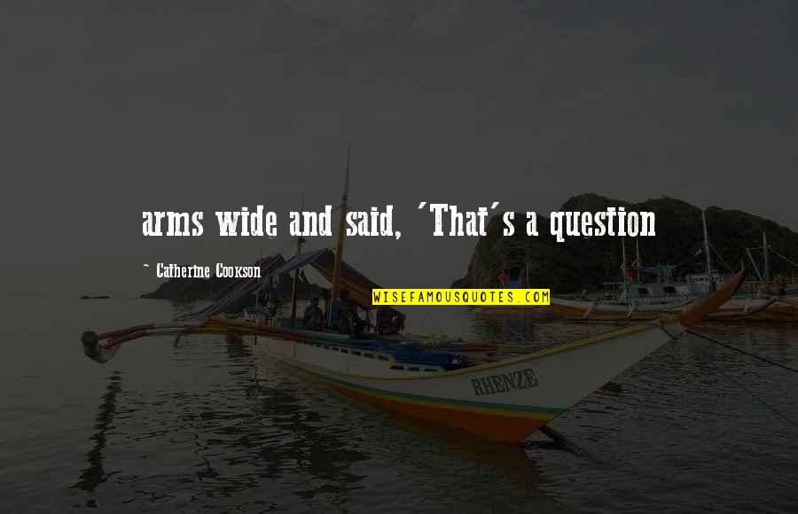 Yunan Tanrilari Quotes By Catherine Cookson: arms wide and said, 'That's a question Yunan Tanrilari Quotes By Catherine Cookson: arms wide and said, 'That's a question