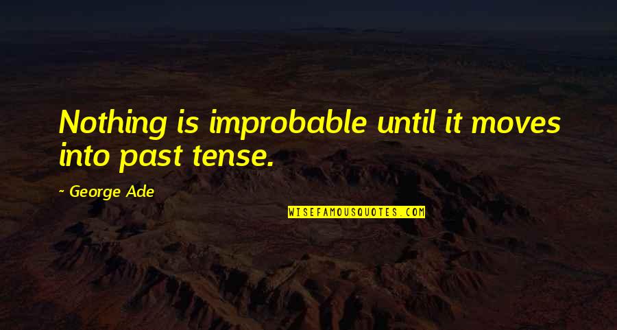 Yunani Kuno Quotes By George Ade: Nothing is improbable until it moves into past