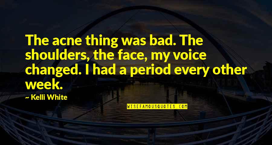 Yunani Kuno Quotes By Kelli White: The acne thing was bad. The shoulders, the Yunani Kuno Quotes By Kelli White: The acne thing was bad. The shoulders, the