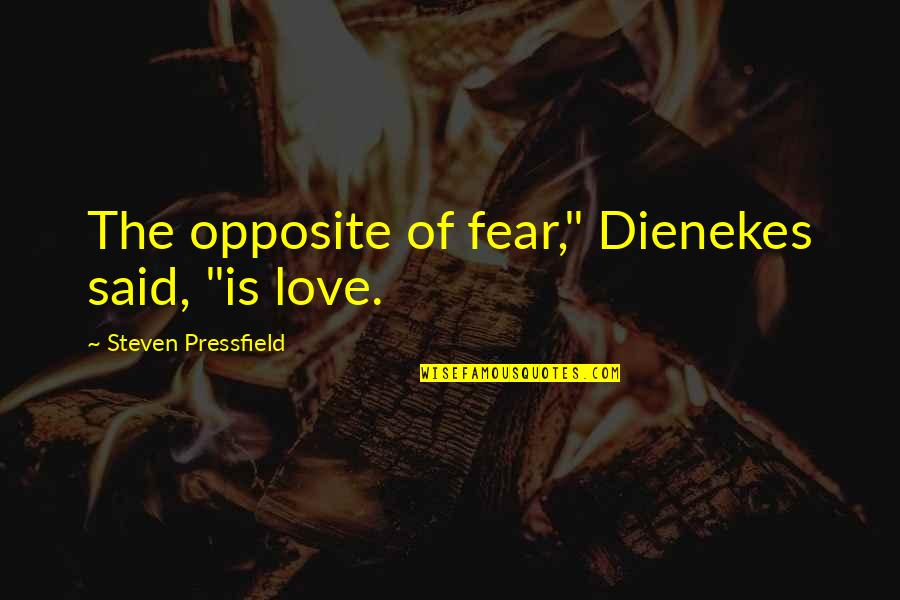 Yunanistanda Quotes By Steven Pressfield: The opposite of fear," Dienekes said, "is love. Yunanistanda Quotes By Steven Pressfield: The opposite of fear," Dienekes said, "is love.