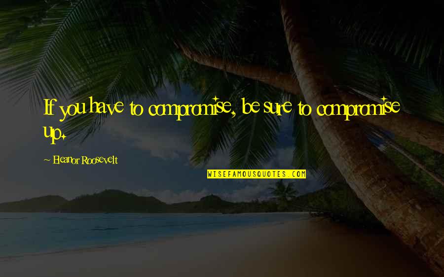 Yunanlar Quotes By Eleanor Roosevelt: If you have to compromise, be sure to