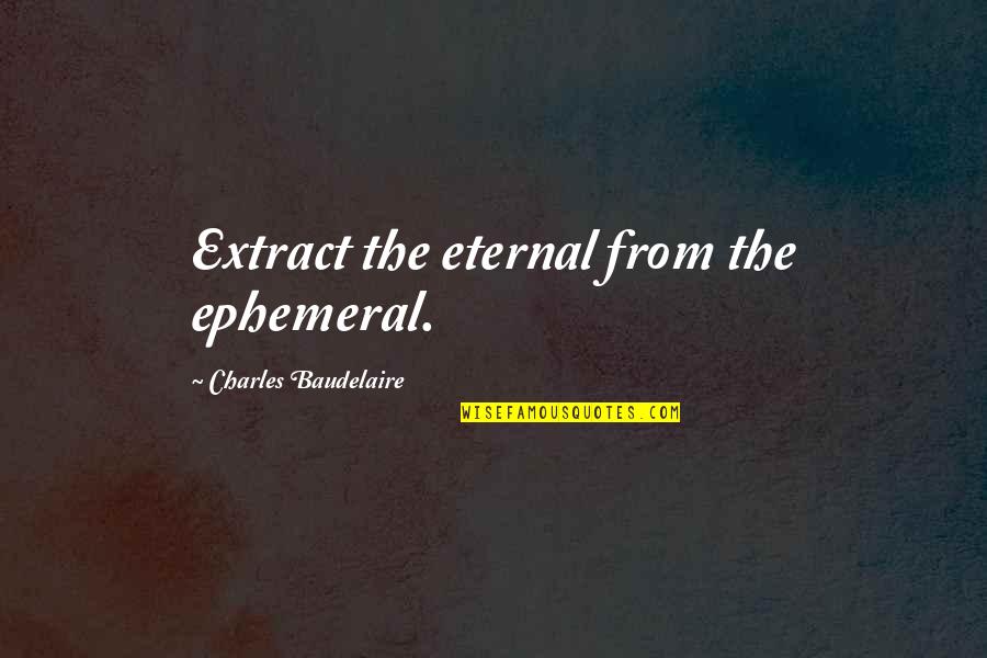 Yunda Ladron Quotes By Charles Baudelaire: Extract the eternal from the ephemeral. Yunda Ladron Quotes By Charles Baudelaire: Extract the eternal from the ephemeral.