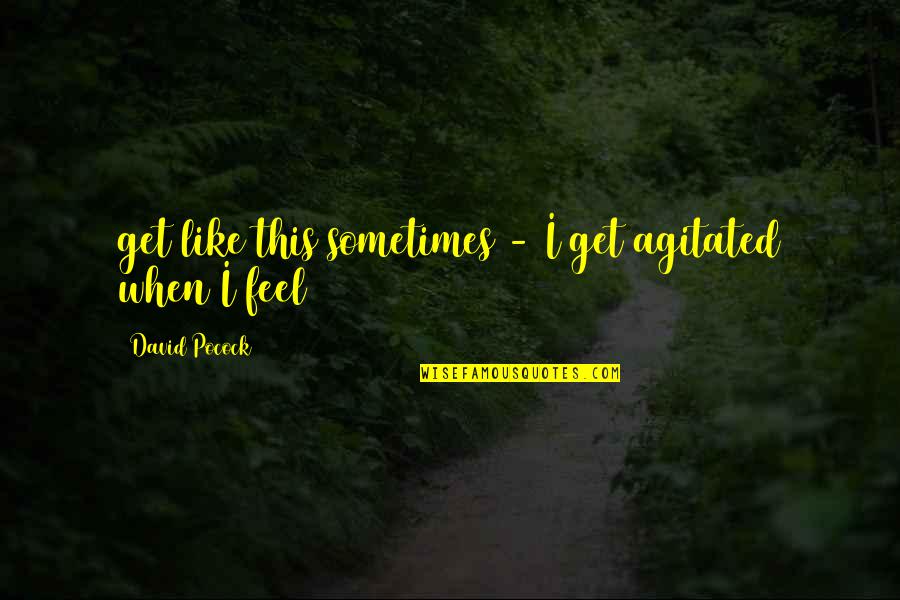 Yunda Ladron Quotes By David Pocock: get like this sometimes - I get agitated Yunda Ladron Quotes By David Pocock: get like this sometimes - I get agitated