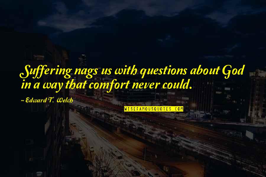 Yunda Ladron Quotes By Edward T. Welch: Suffering nags us with questions about God in