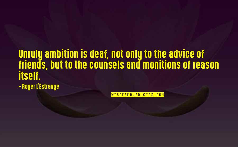 Yunda Ladron Quotes By Roger L'Estrange: Unruly ambition is deaf, not only to the Yunda Ladron Quotes By Roger L'Estrange: Unruly ambition is deaf, not only to the