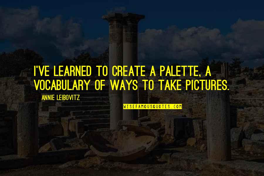 Yundaex Quotes By Annie Leibovitz: I've learned to create a palette, a vocabulary Yundaex Quotes By Annie Leibovitz: I've learned to create a palette, a vocabulary