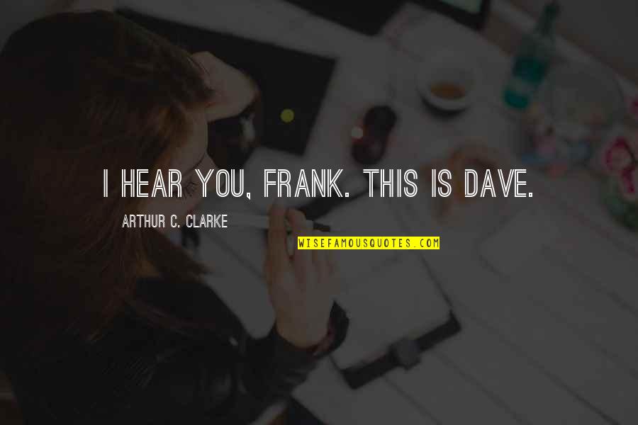 Yundah Quotes By Arthur C. Clarke: I HEAR YOU, FRANK. THIS IS DAVE. Yundah Quotes By Arthur C. Clarke: I HEAR YOU, FRANK. THIS IS DAVE.