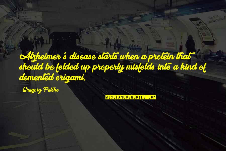 Yundah Quotes By Gregory Petsko: Alzheimer's disease starts when a protein that should Yundah Quotes By Gregory Petsko: Alzheimer's disease starts when a protein that should
