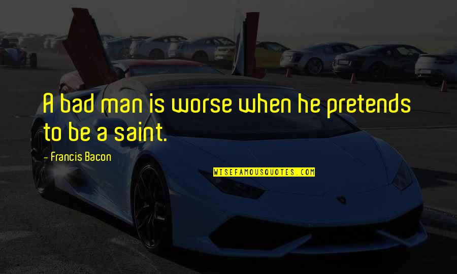 Yung Lalaking Quotes By Francis Bacon: A bad man is worse when he pretends