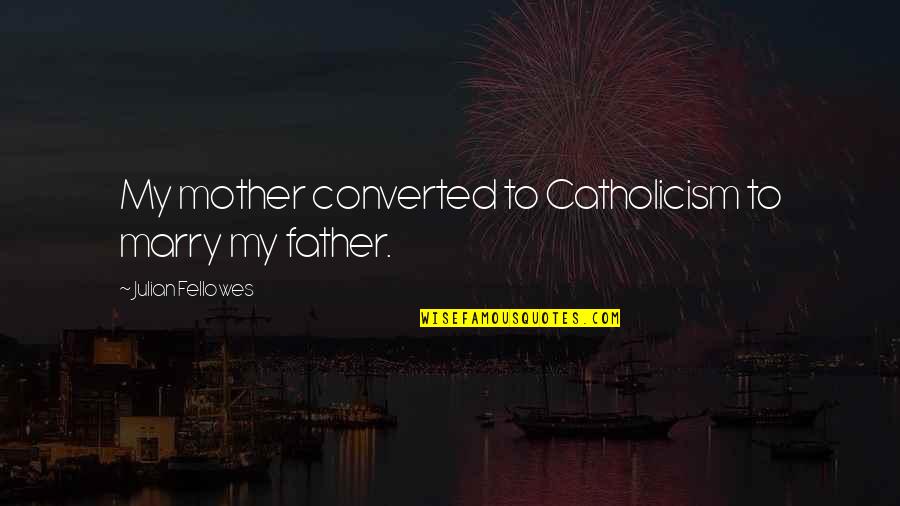 Yungmee Sue Quotes By Julian Fellowes: My mother converted to Catholicism to marry my Yungmee Sue Quotes By Julian Fellowes: My mother converted to Catholicism to marry my