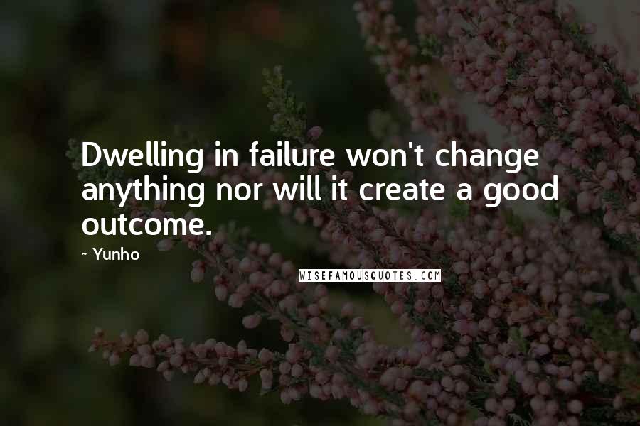 Yunho quotes: Dwelling in failure won't change anything nor will it create a good outcome.