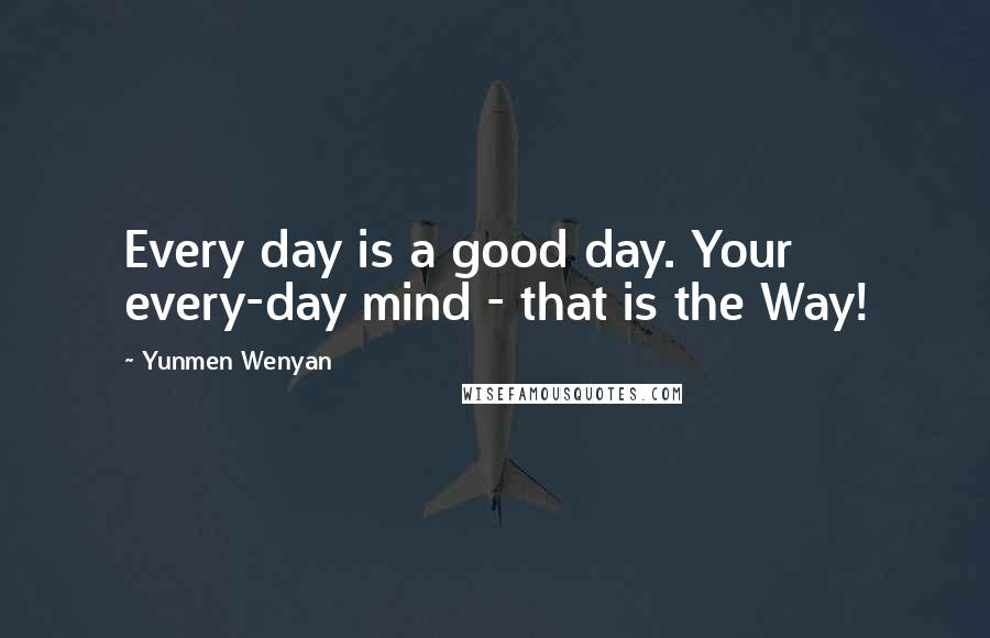 Yunmen Wenyan quotes: Every day is a good day. Your every-day mind - that is the Way!