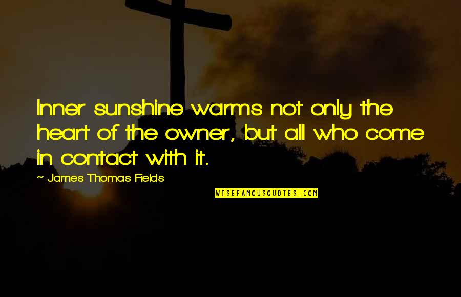Yuno Quotes By James Thomas Fields: Inner sunshine warms not only the heart of