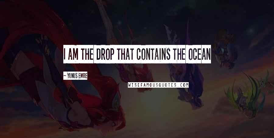 Yunus Emre quotes: I am the drop that contains the ocean