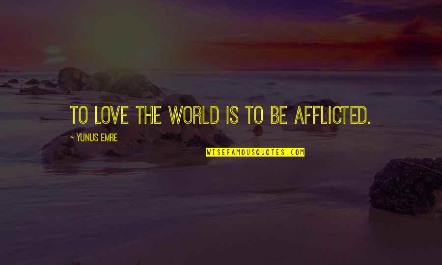 Yunus Emre Quotes By Yunus Emre: To love the world is to be afflicted. Yunus Emre Quotes By Yunus Emre: To love the world is to be afflicted.