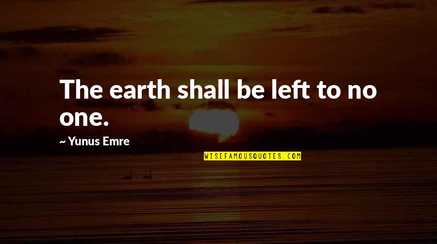 Yunus Emre Quotes By Yunus Emre: The earth shall be left to no one. Yunus Emre Quotes By Yunus Emre: The earth shall be left to no one.