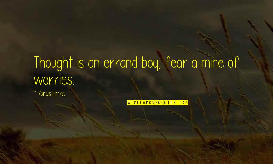 Yunus Emre Quotes By Yunus Emre: Thought is an errand boy, fear a mine Yunus Emre Quotes By Yunus Emre: Thought is an errand boy, fear a mine
