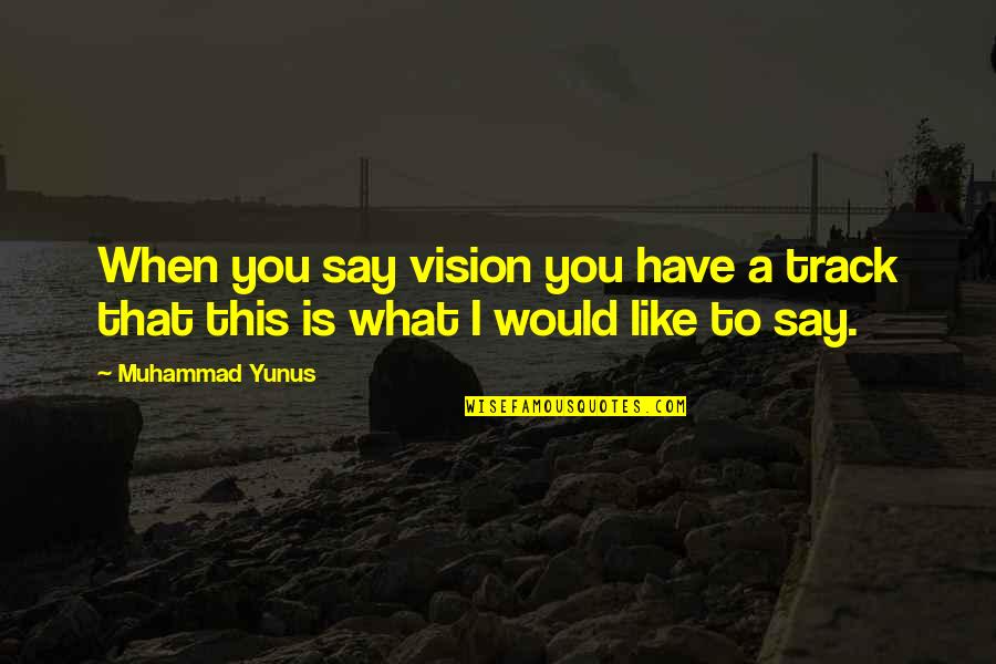 Yunus Quotes By Muhammad Yunus: When you say vision you have a track