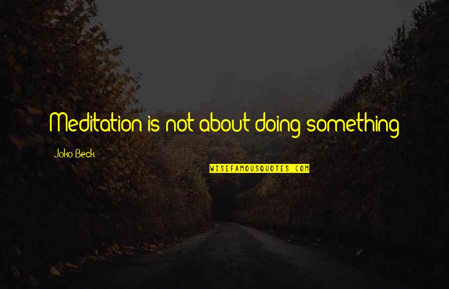 Yup Quotes By Joko Beck: Meditation is not about doing something