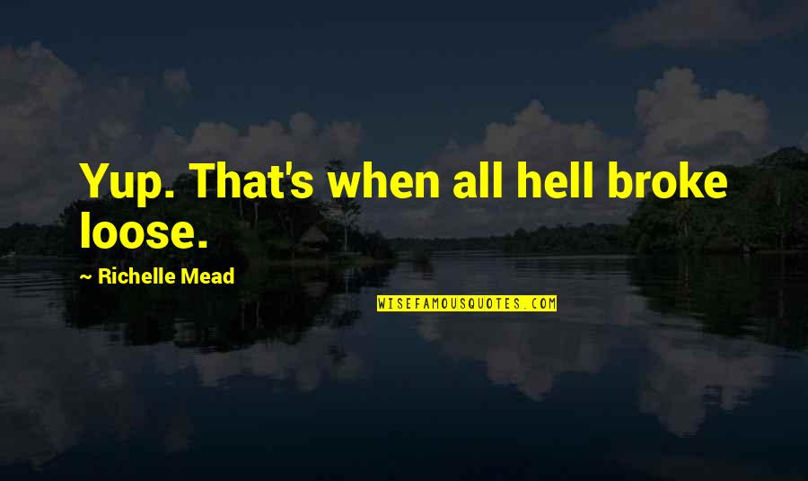 Yup Quotes By Richelle Mead: Yup. That's when all hell broke loose. Yup Quotes By Richelle Mead: Yup. That's when all hell broke loose.