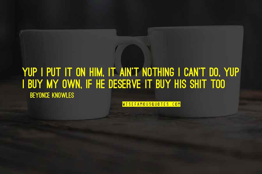 Yup Yup Quotes By Beyonce Knowles: Yup I put it on him, it ain't Yup Yup Quotes By Beyonce Knowles: Yup I put it on him, it ain't
