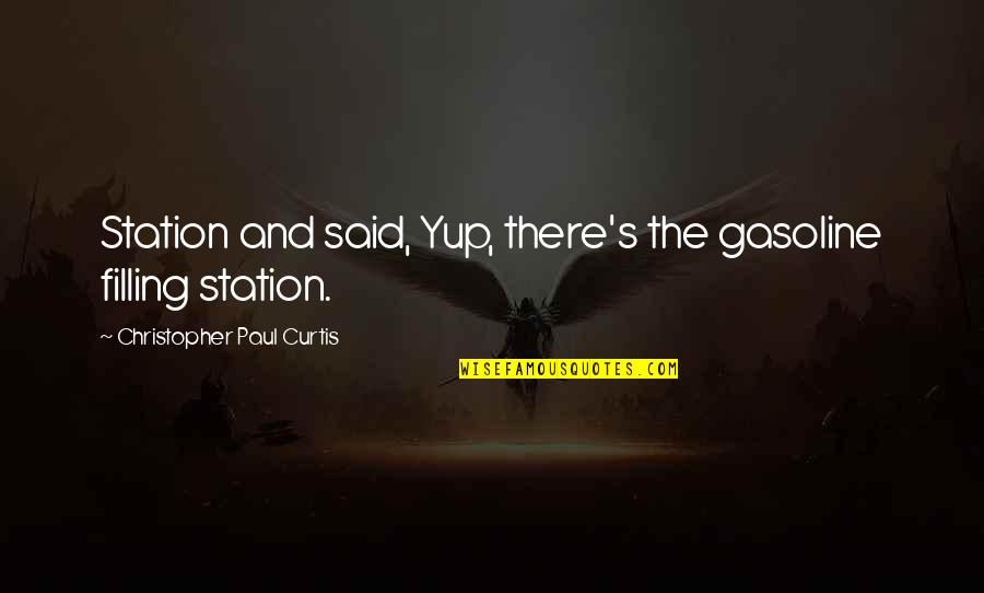 Yup Yup Quotes By Christopher Paul Curtis: Station and said, Yup, there's the gasoline filling Yup Yup Quotes By Christopher Paul Curtis: Station and said, Yup, there's the gasoline filling