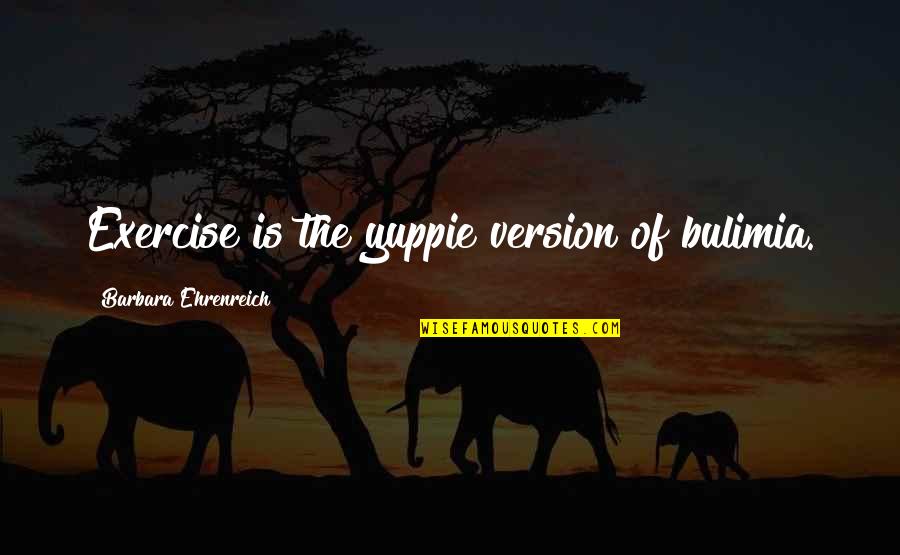 Yuppie Quotes By Barbara Ehrenreich: Exercise is the yuppie version of bulimia.
