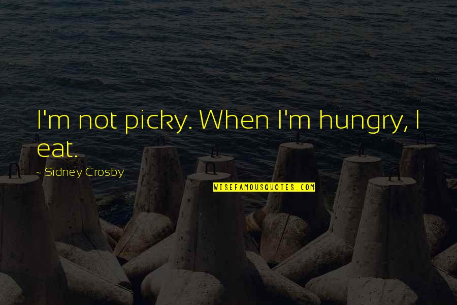 Yuppie Quotes By Sidney Crosby: I'm not picky. When I'm hungry, I eat.