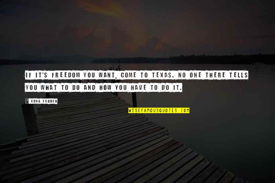 Yuppy Love Quotes By Edna Ferber: If it's freedom you want, come to Texas.
