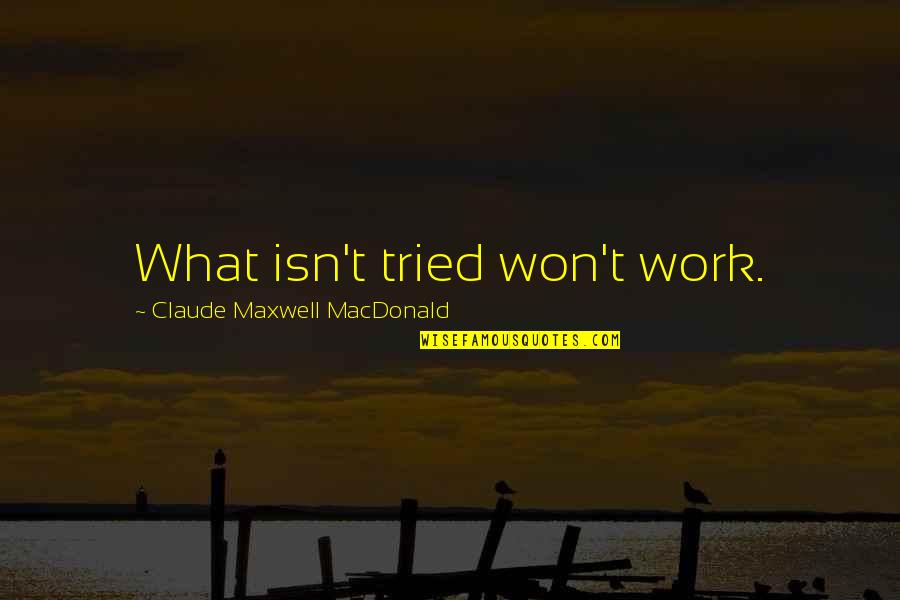 Yurakutei Yakumo Quotes By Claude Maxwell MacDonald: What isn't tried won't work. Yurakutei Yakumo Quotes By Claude Maxwell MacDonald: What isn't tried won't work.