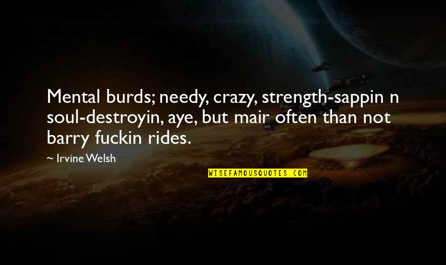 Yurdumda Quotes By Irvine Welsh: Mental burds; needy, crazy, strength-sappin n soul-destroyin, aye,