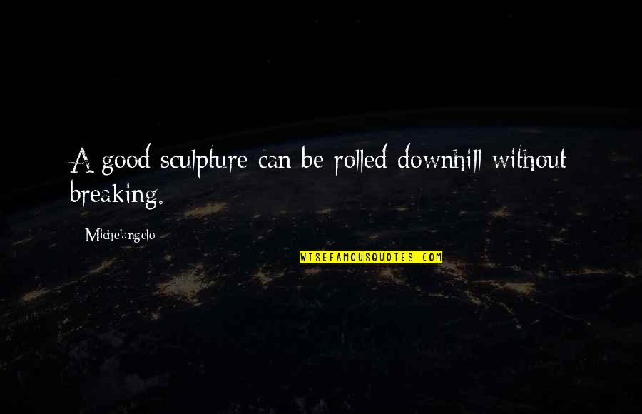 Yurdumuzda Quotes By Michelangelo: A good sculpture can be rolled downhill without