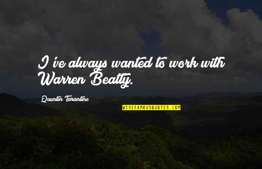 Yurdumuzda Quotes By Quentin Tarantino: I've always wanted to work with Warren Beatty. Yurdumuzda Quotes By Quentin Tarantino: I've always wanted to work with Warren Beatty.