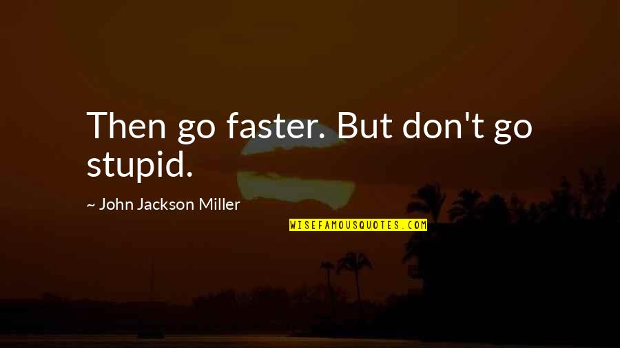 Yurdun Quotes By John Jackson Miller: Then go faster. But don't go stupid. Yurdun Quotes By John Jackson Miller: Then go faster. But don't go stupid.