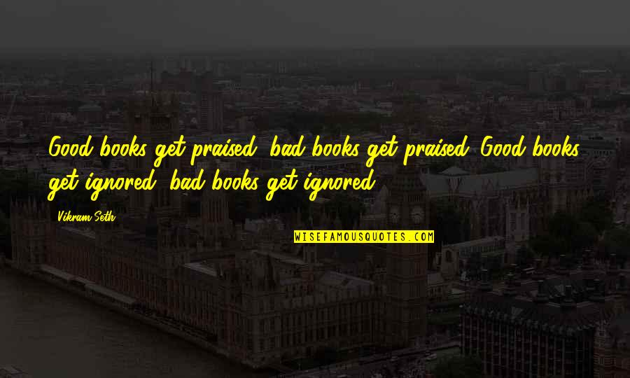 Yurek Specialties Quotes By Vikram Seth: Good books get praised, bad books get praised. Yurek Specialties Quotes By Vikram Seth: Good books get praised, bad books get praised.
