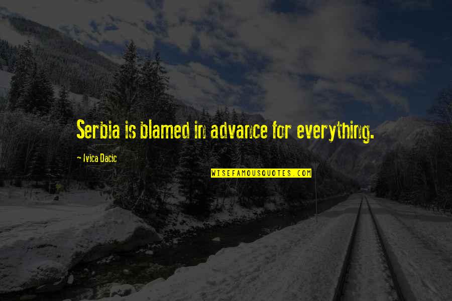 Yurett Quotes By Ivica Dacic: Serbia is blamed in advance for everything. Yurett Quotes By Ivica Dacic: Serbia is blamed in advance for everything.