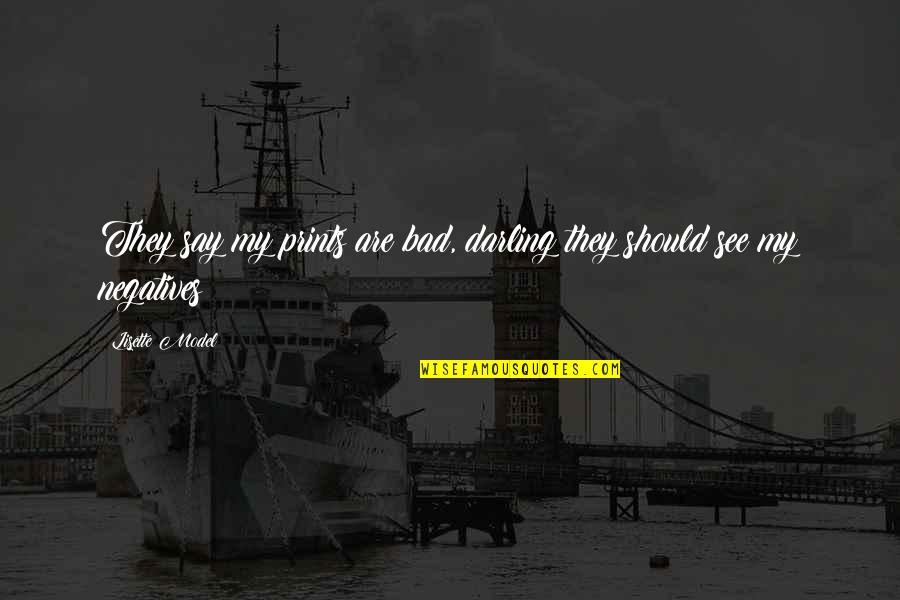 Yurgenis Quotes By Lisette Model: They say my prints are bad, darling they