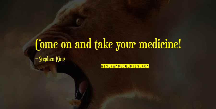 Yurgenis Quotes By Stephen King: Come on and take your medicine!