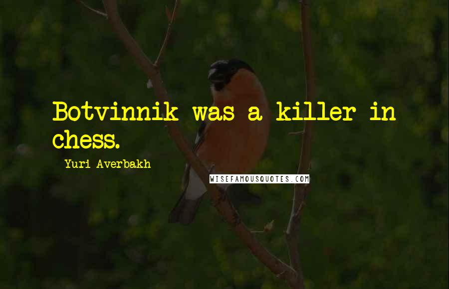 Yuri Averbakh quotes: Botvinnik was a killer in chess.