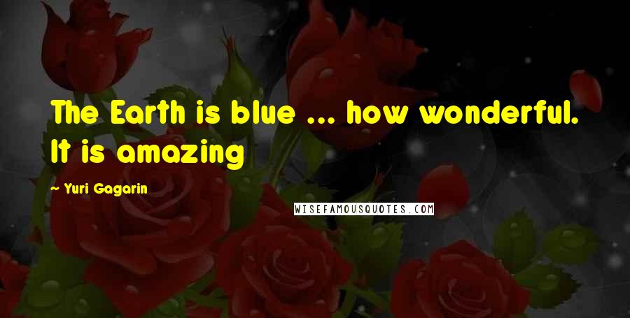 Yuri Gagarin quotes: The Earth is blue ... how wonderful. It is amazing