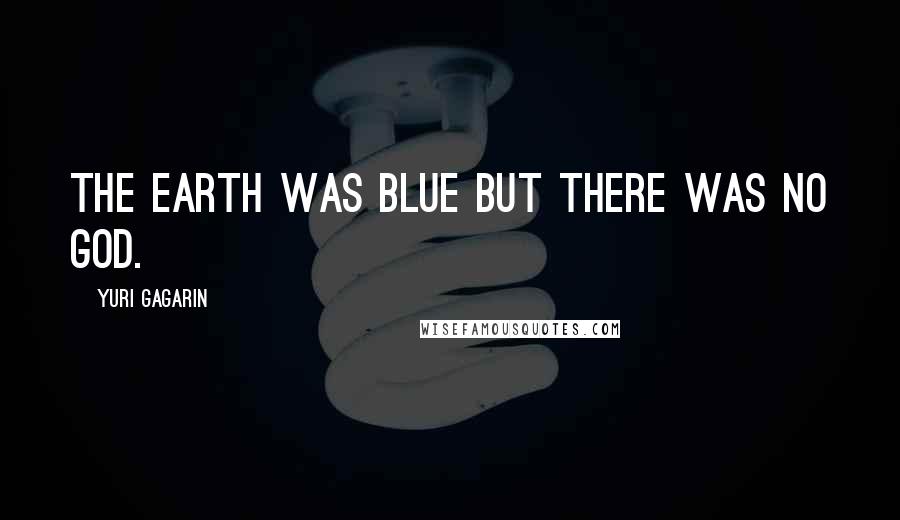 Yuri Gagarin quotes: The earth was blue but there was no god.