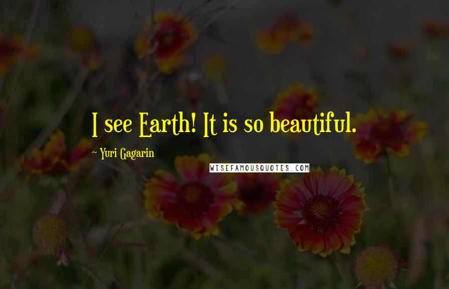 Yuri Gagarin quotes: I see Earth! It is so beautiful.