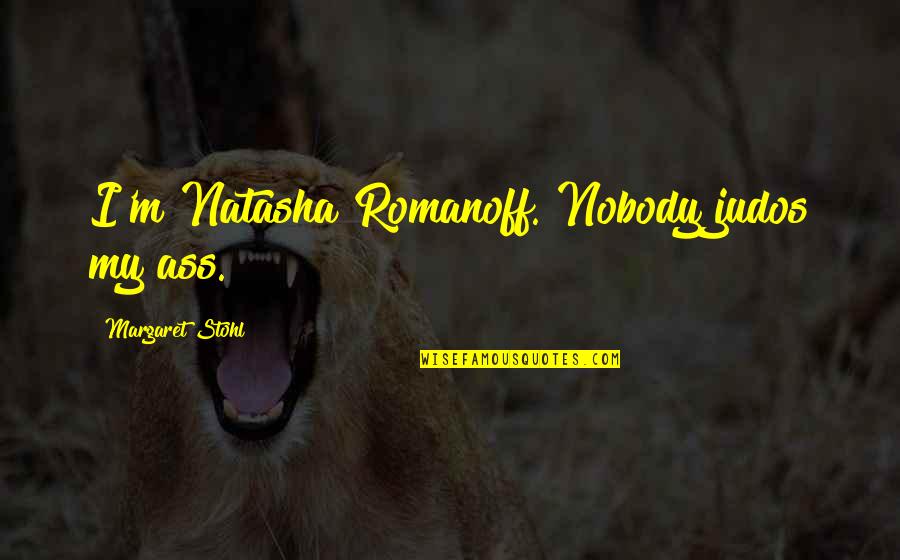 Yuri Gagarin Quotes By Margaret Stohl: I'm Natasha Romanoff. Nobody judos my ass. Yuri Gagarin Quotes By Margaret Stohl: I'm Natasha Romanoff. Nobody judos my ass.