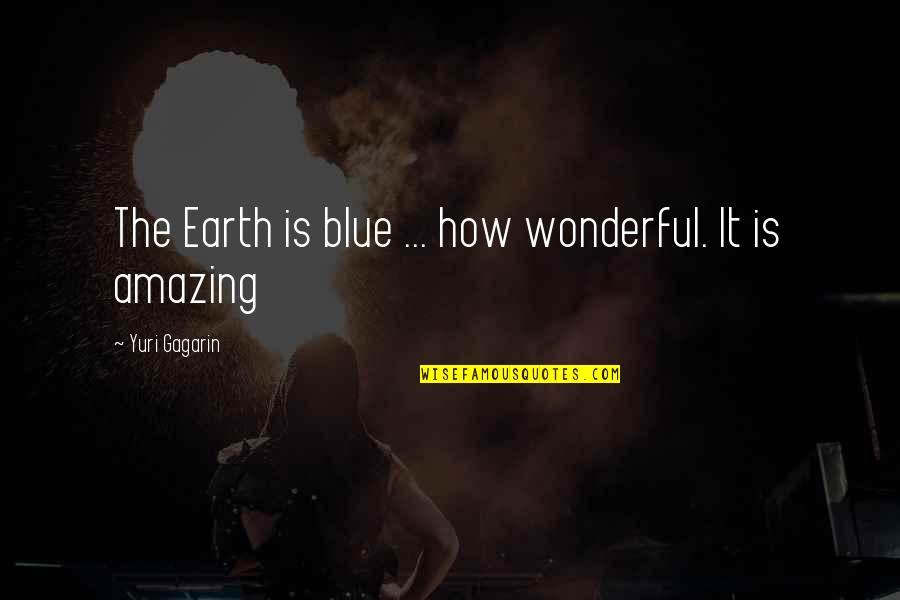 Yuri Gagarin Quotes By Yuri Gagarin: The Earth is blue ... how wonderful. It Yuri Gagarin Quotes By Yuri Gagarin: The Earth is blue ... how wonderful. It